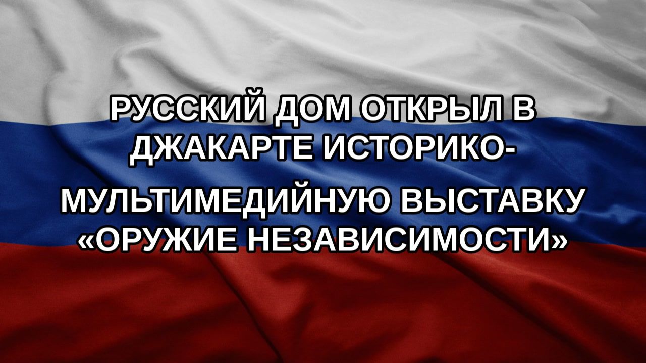 Русский дом открыл в Джакарте историко-мультимедийную выставку Оружие независимости