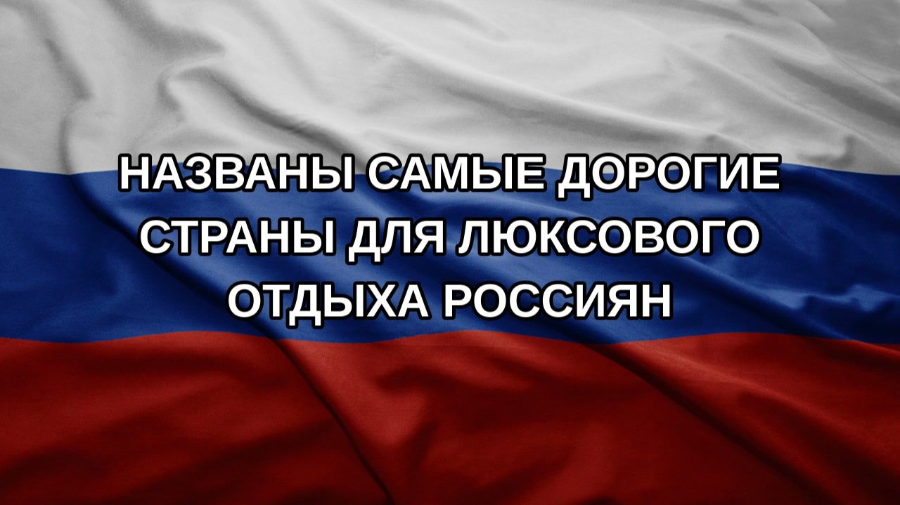 Названы самые дорогие страны для люксового отдыха россиян