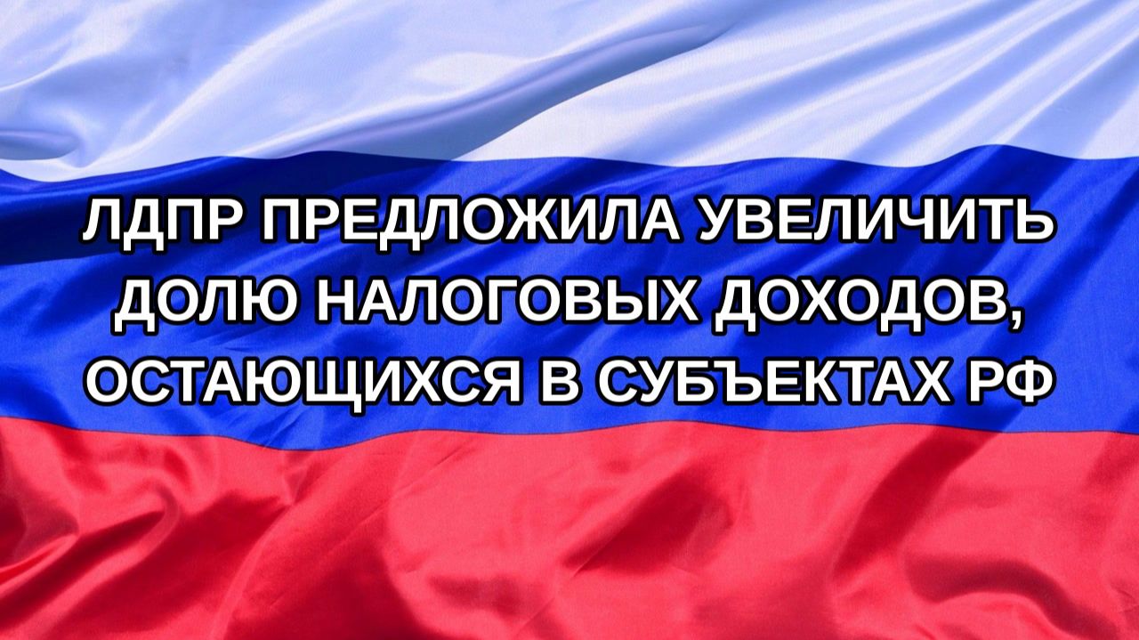 Н. РФ ЛДПР предложила увеличить долю налоговых доходов остающихся в субъектах РФ