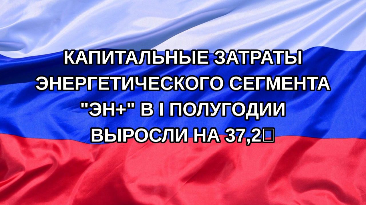 Н. РФ Капитальные затраты энергетического сегмента Эн в I полугодии выросли на 372