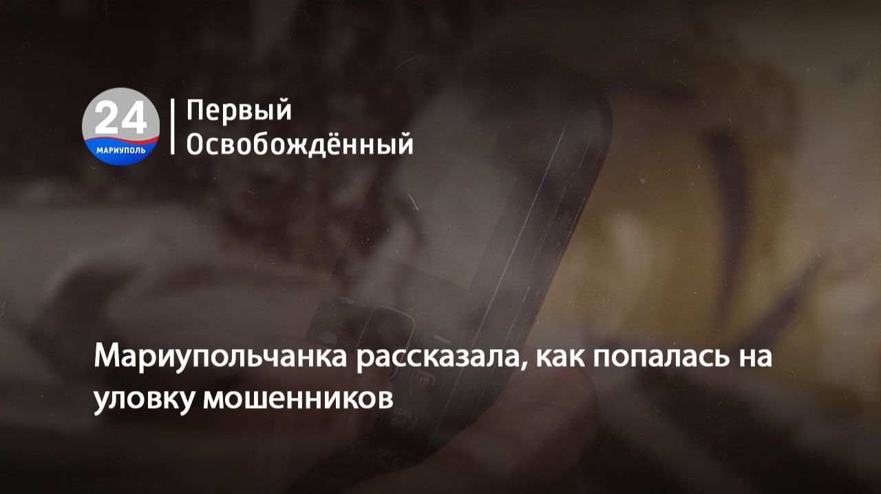 Мариупольчанка рассказала как попалась на уловку мошенников. 21.08.2026