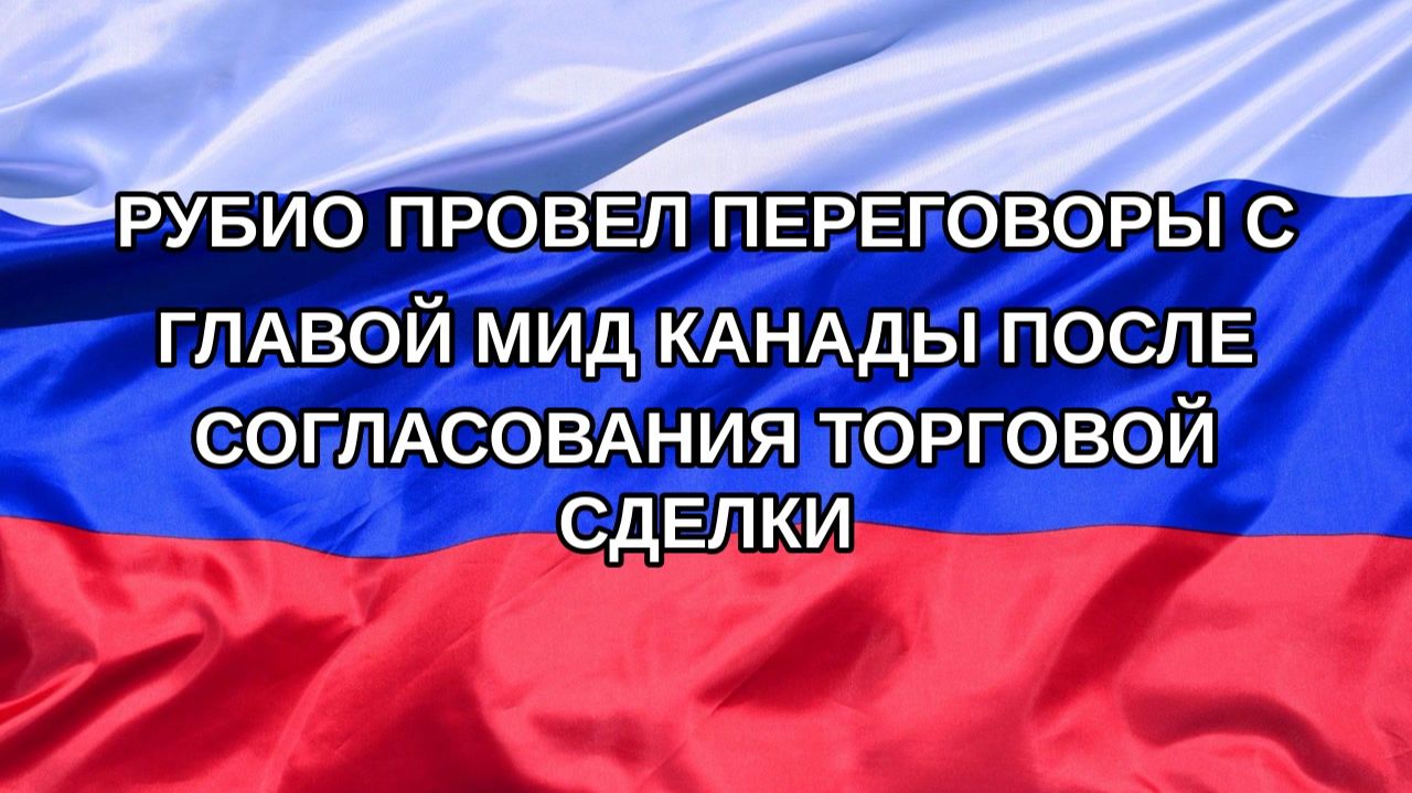 Н. РФ Рубио провел переговоры с главой МИД Канады после согласования торговой сделки