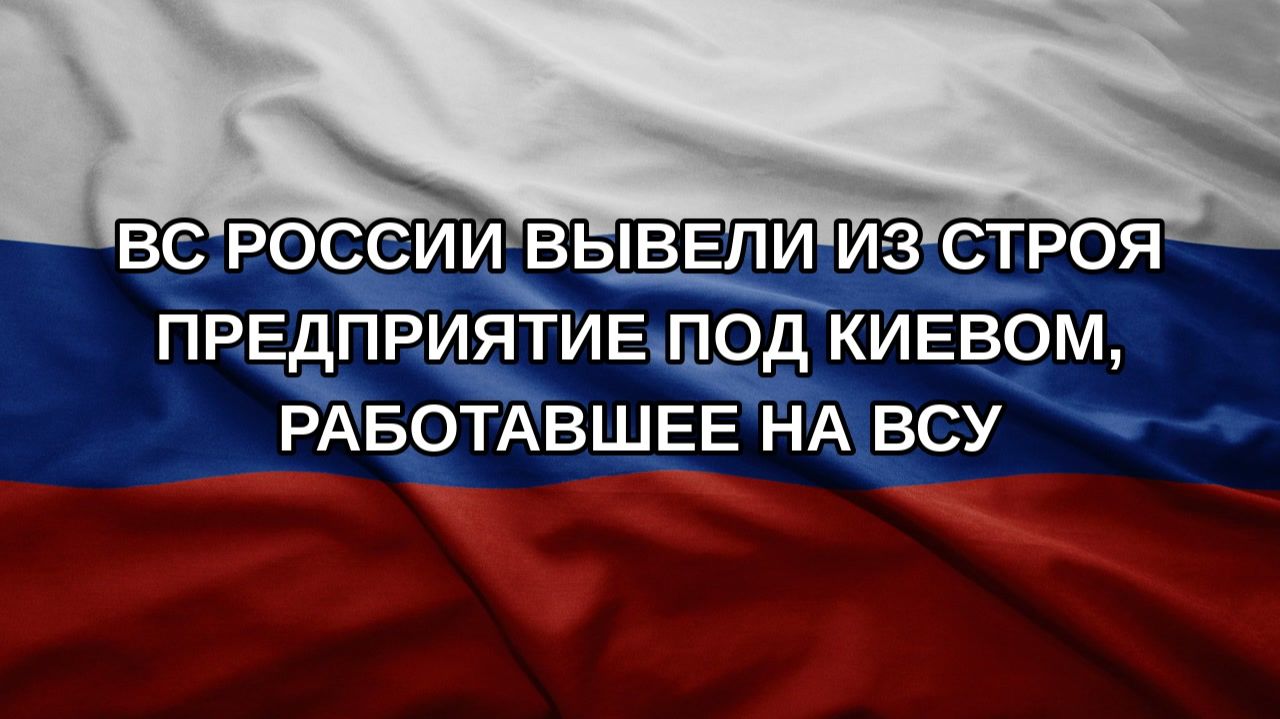 ВС России вывели из строя предприятие под Киевом работавшее на ВСУ