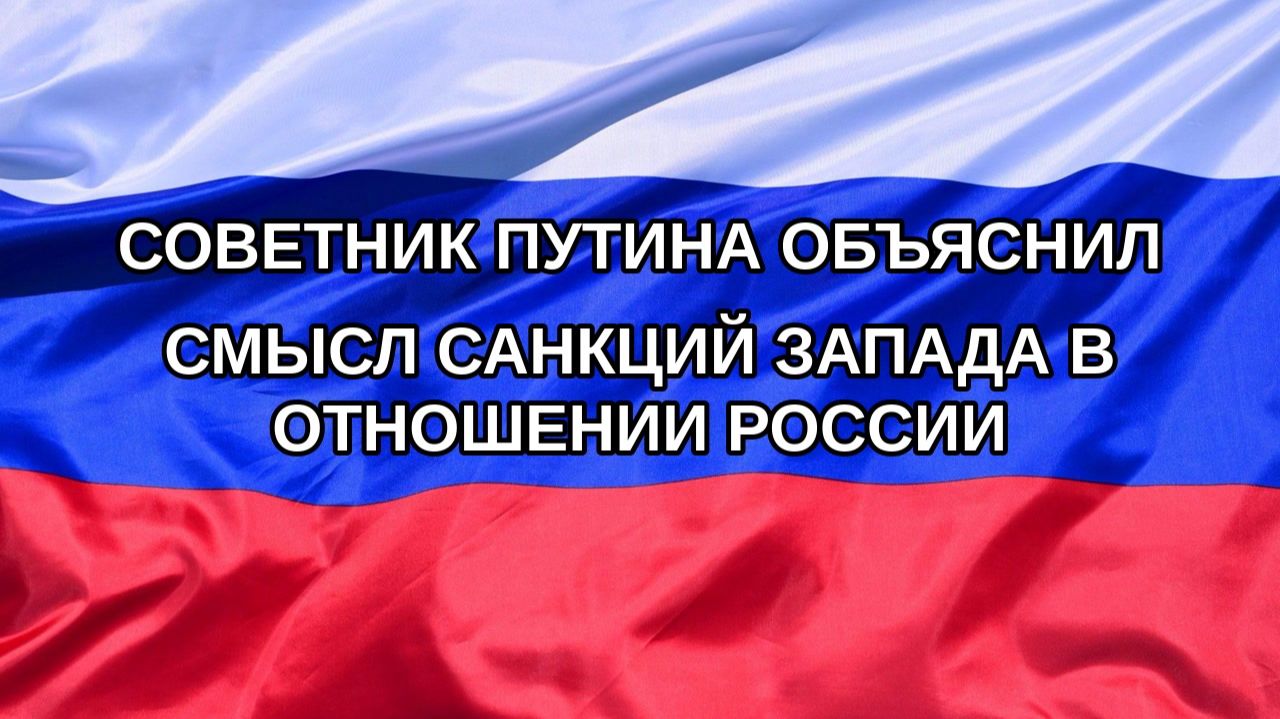 |Н. РФ| Советник Путина объяснил смысл санкций Запада в отношении России