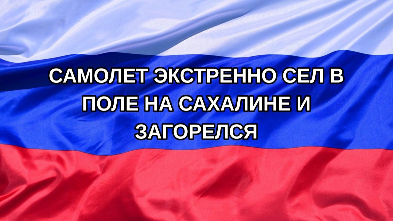 Н. РФ Самолет экстренно сел в поле на Сахалине и загорелся