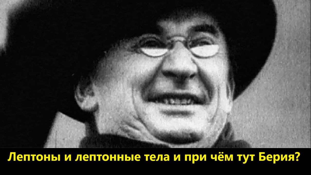 Лептоны и лептонные тела и при чём тут Берия
