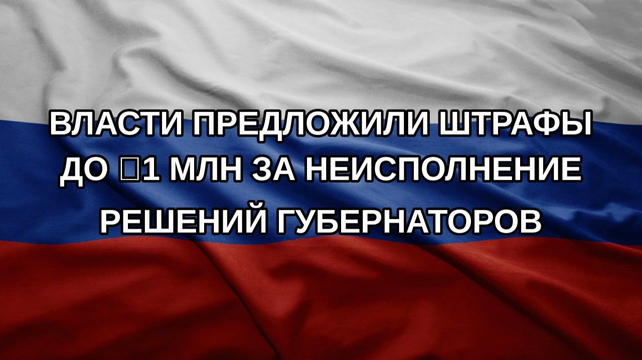 Власти предложили штрафы до 1 млн за неисполнение решений губернаторов