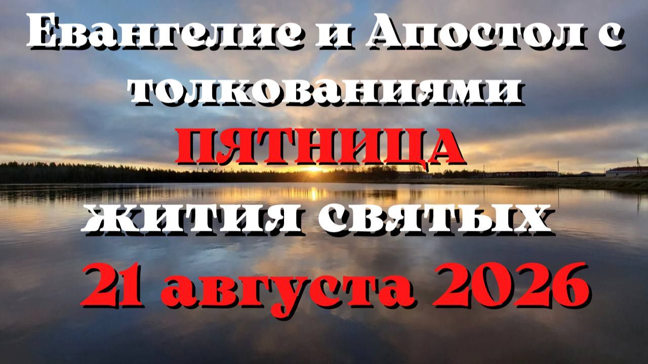 Евангелие дня 21 АВГУСТА 2026 с толкованием.  Апостол дня.  Жития Святых.