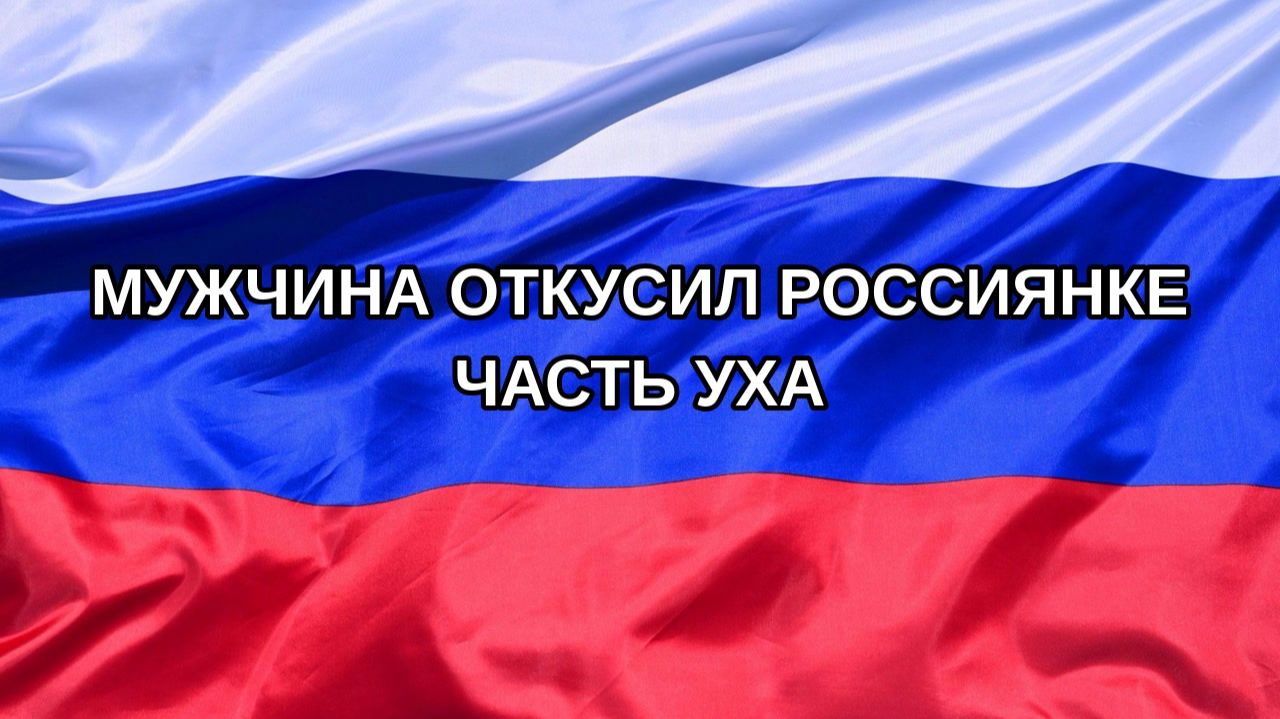 |Н. РФ| Мужчина откусил россиянке часть уха