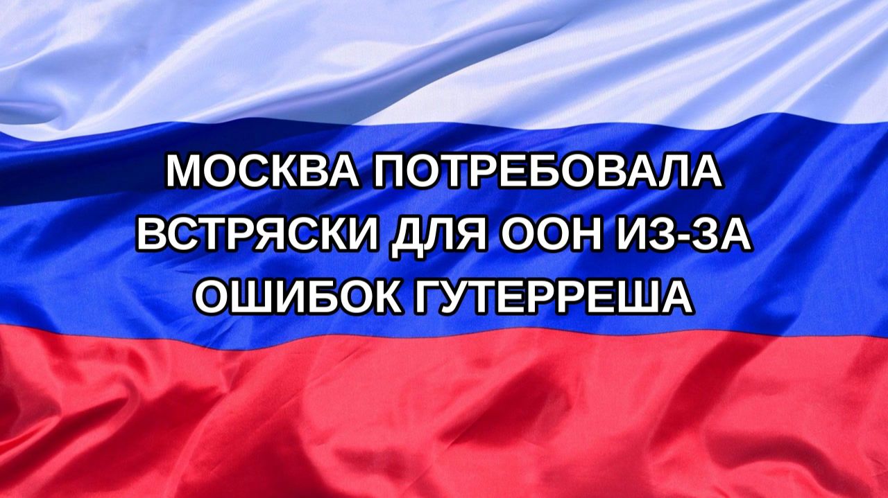 |Н. РФ| Москва потребовала встряски для ООН из-за ошибок Гутерреша