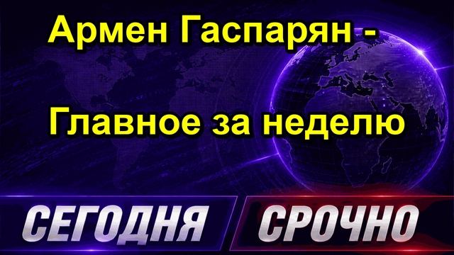 Армен Гаспарян Главное за неделю