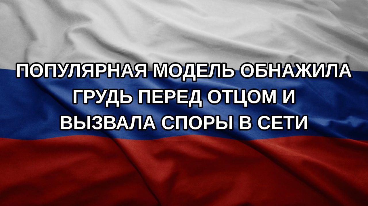 Популярная модель обнажила грудь перед отцом и вызвала споры в сети