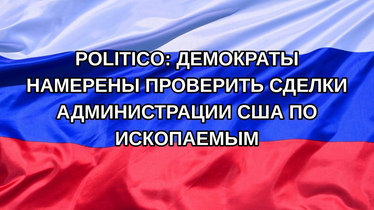|Н. РФ| Politico: демократы намерены проверить сделки администрации США по ископаемым