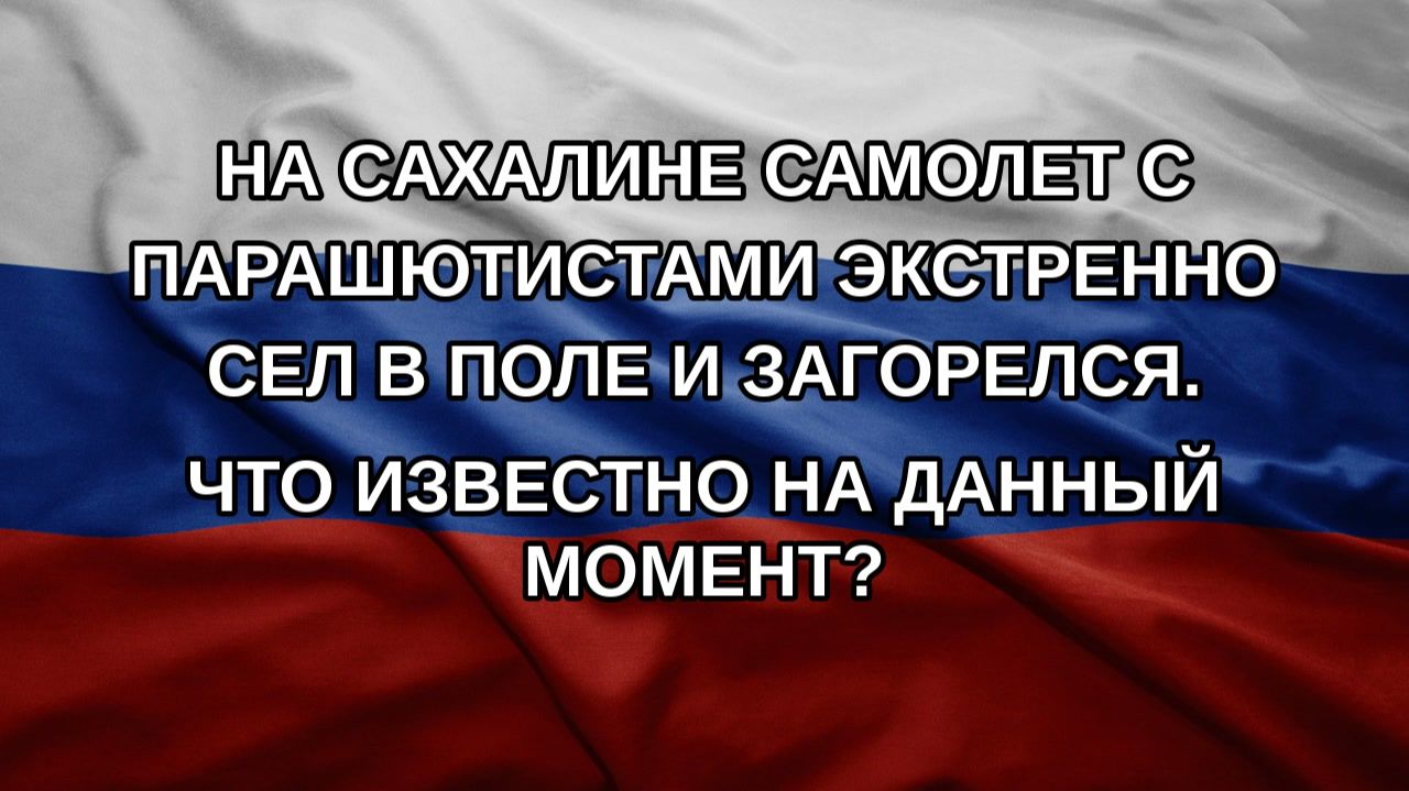 На Сахалине самолет с парашютистами экстренно сел в поле и загорелся. Что известно на данный момен