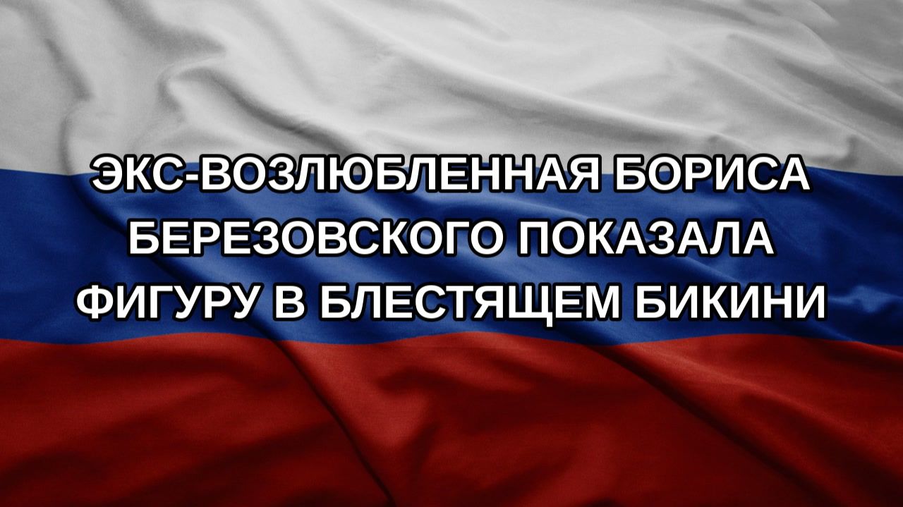 Экс-возлюбленная Бориса Березовского показала фигуру в блестящем бикини