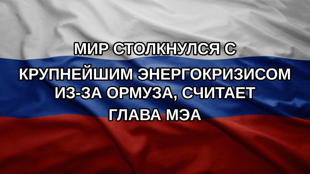 Мир столкнулся с крупнейшим энергокризисом из-за Ормуза считает глава МЭА