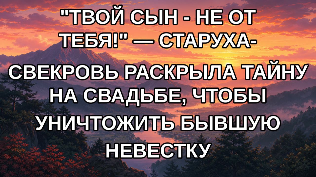ТВОЙ СЫН - НЕ ОТ ТЕБЯ!  СТАРУХА-СВЕКРОВЬ РАСКРЫЛА ТАЙНУ НА СВАДЬБЕ ЧТОБЫ УНИЧТОЖИТЬ БЫВШУЮ НЕВ