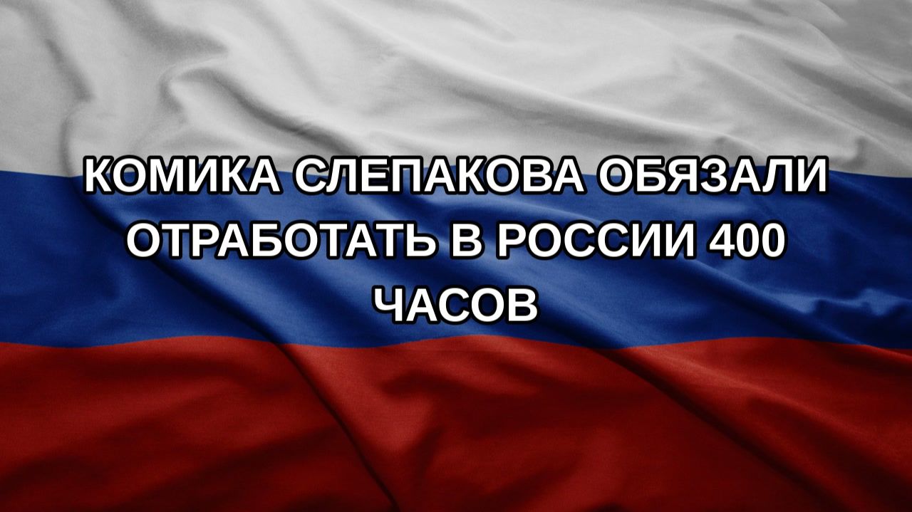 Комика Слепакова обязали отработать в России 400 часов