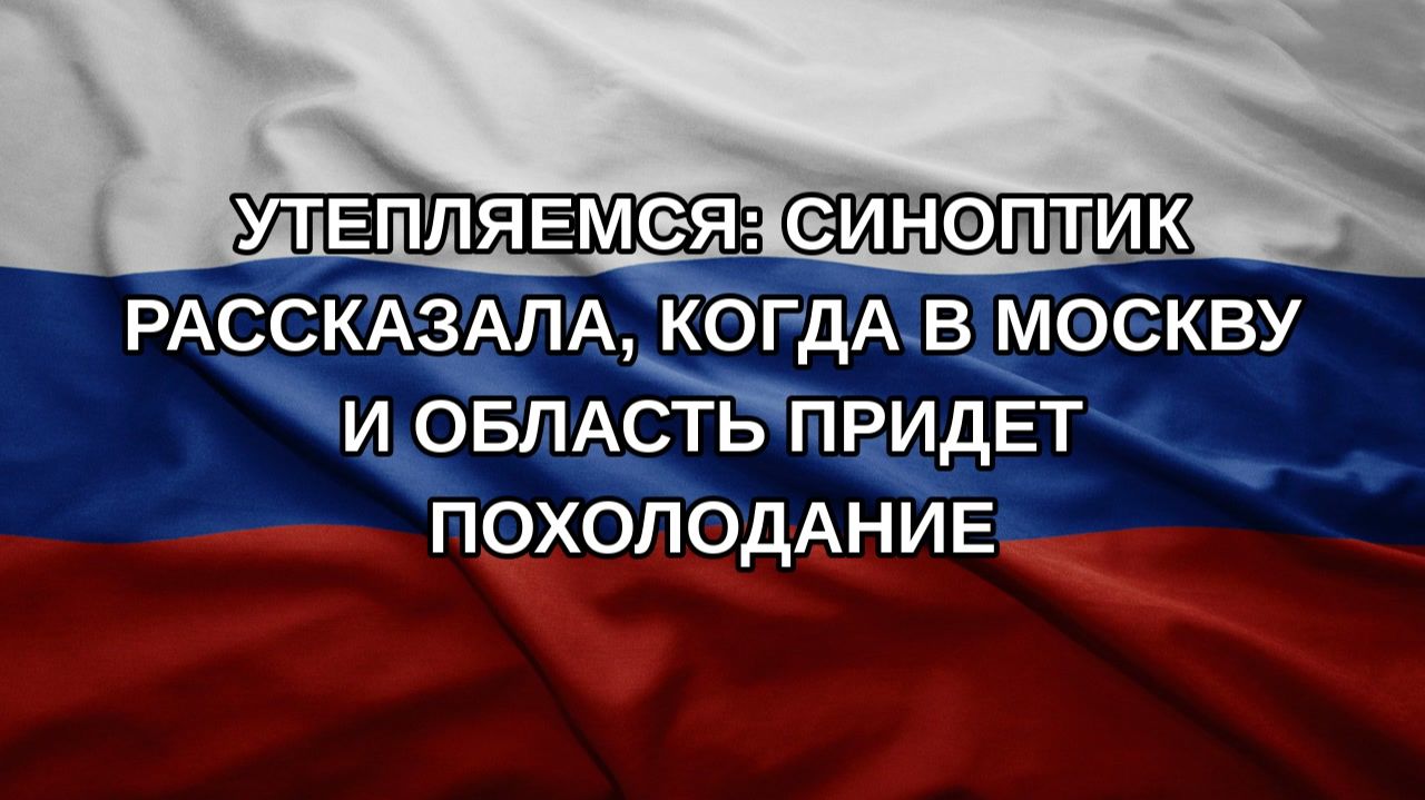 Утепляемся: синоптик рассказала когда в Москву и область придет похолодание
