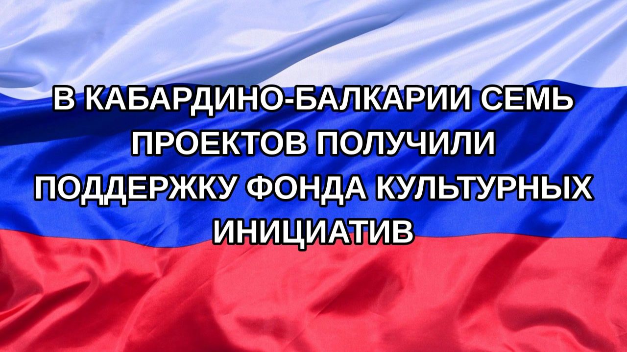 Н. РФ В Кабардино-Балкарии семь проектов получили поддержку фонда культурных инициатив