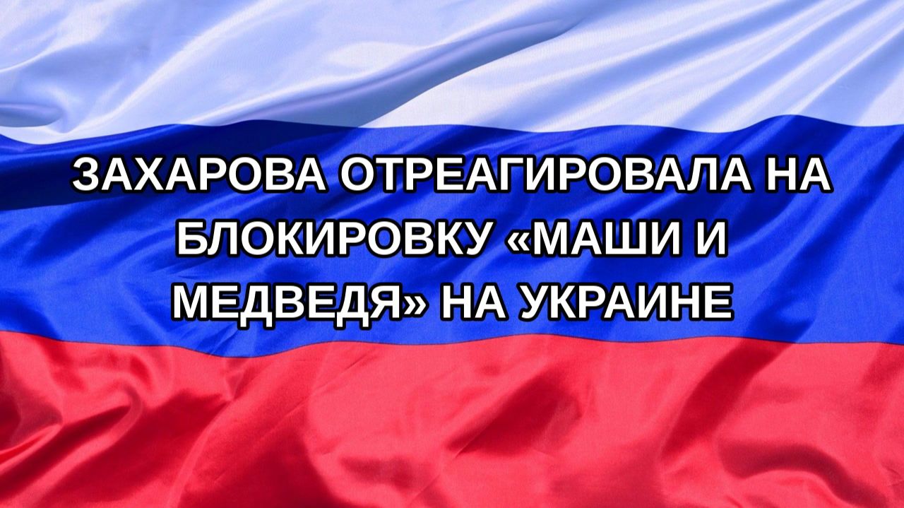 Н. РФ Захарова отреагировала на блокировку Маши и Медведя на Украине