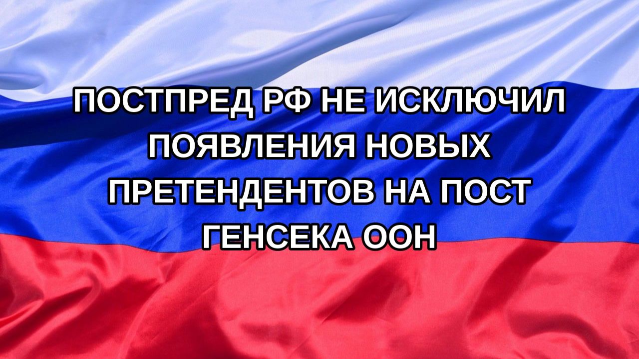 Н. РФ Постпред РФ не исключил появления новых претендентов на пост генсека ООН