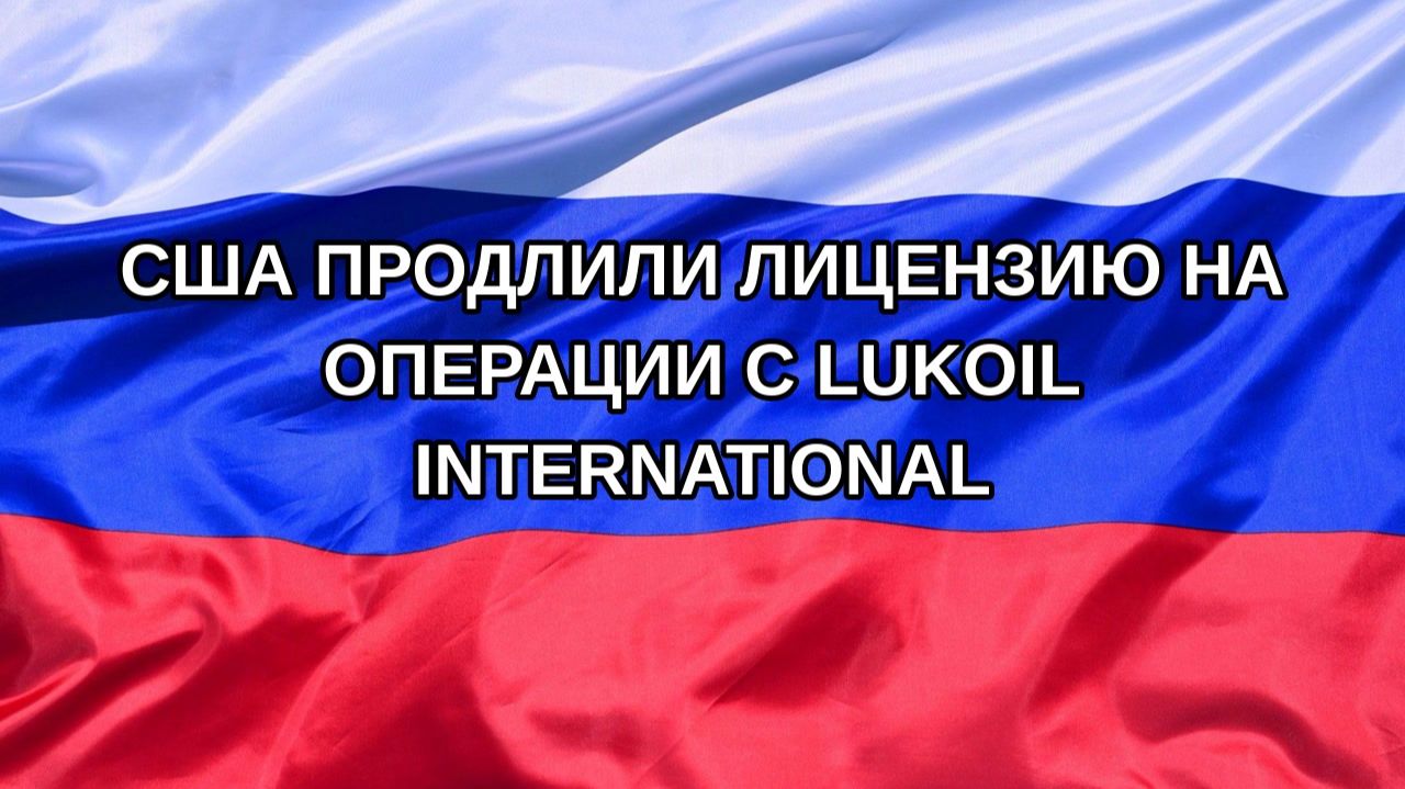 |Н. РФ| США продлили лицензию на операции с Lukoil International