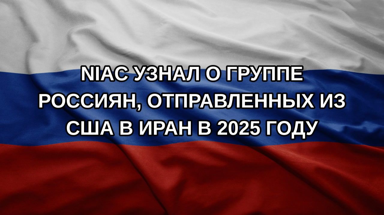 NIAC узнал о группе россиян отправленных из США в Иран в 2025 году
