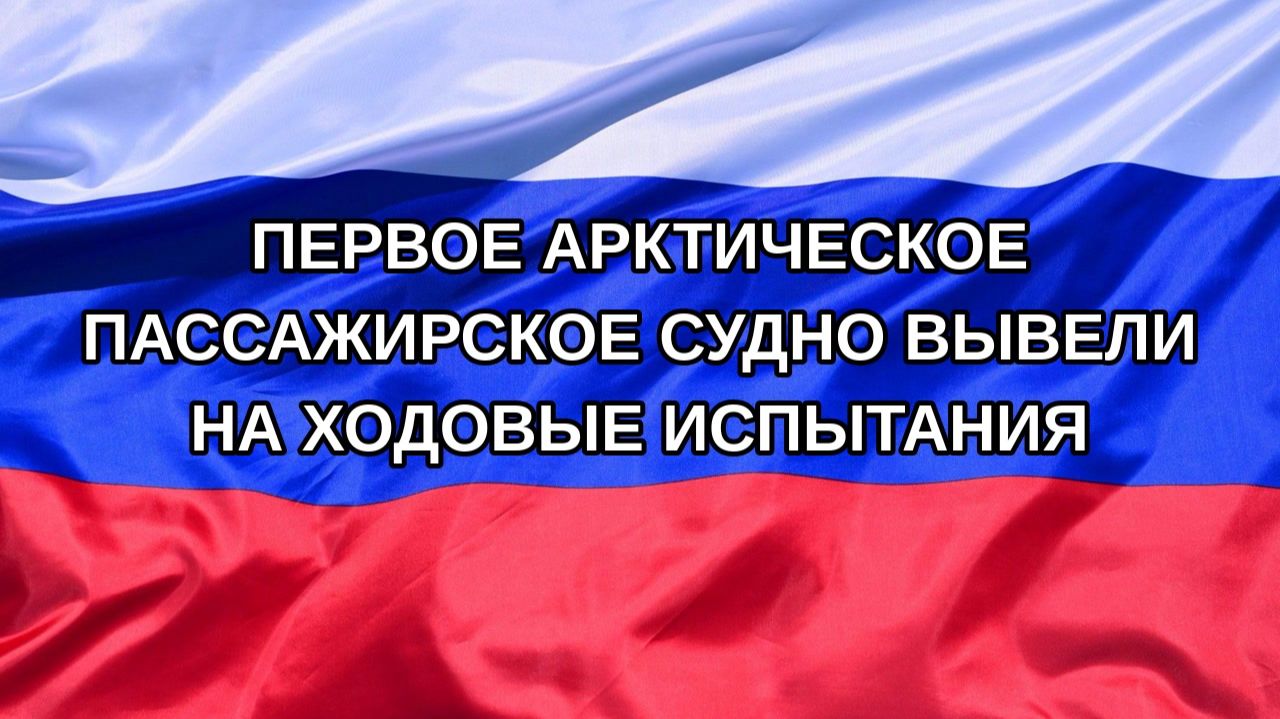 Н. РФ Первое арктическое пассажирское судно вывели на ходовые испытания