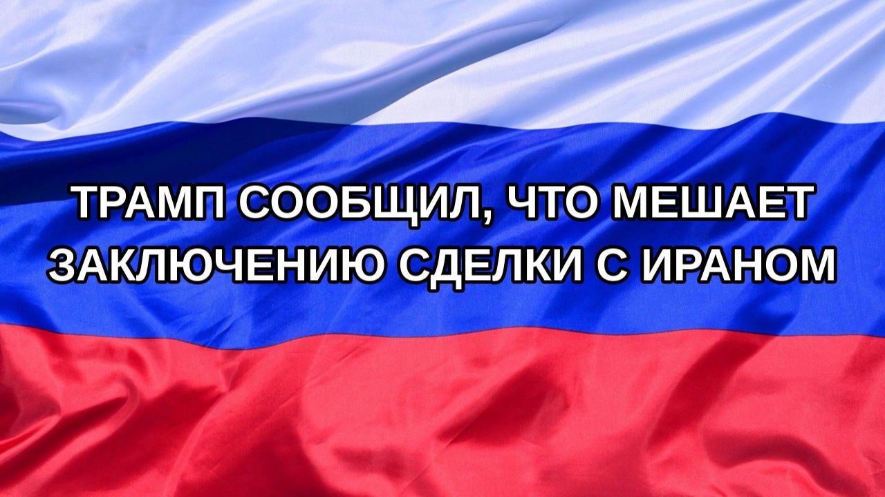 Н. РФ Трамп сообщил что мешает заключению сделки с Ираном