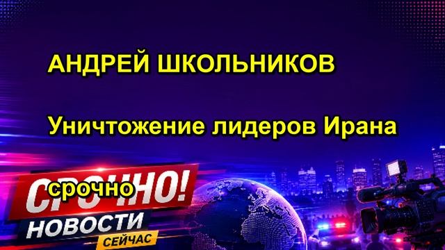 АНДРЕЙ ШКОЛЬНИКОВ Уничтожение лидеров Ирана срочно