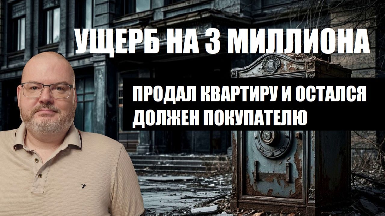 УЩЕРБ НА 3 000 000 - ПРОДАЛ КВАРТИРУ И ОСТАЛСЯ ДОЛЖЕН ПОКУПАТЕЛЮ