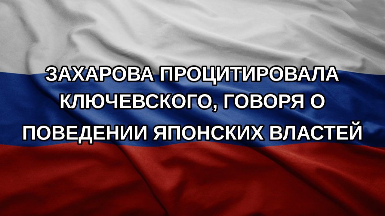 Захарова процитировала Ключевского, говоря о поведении японских властей