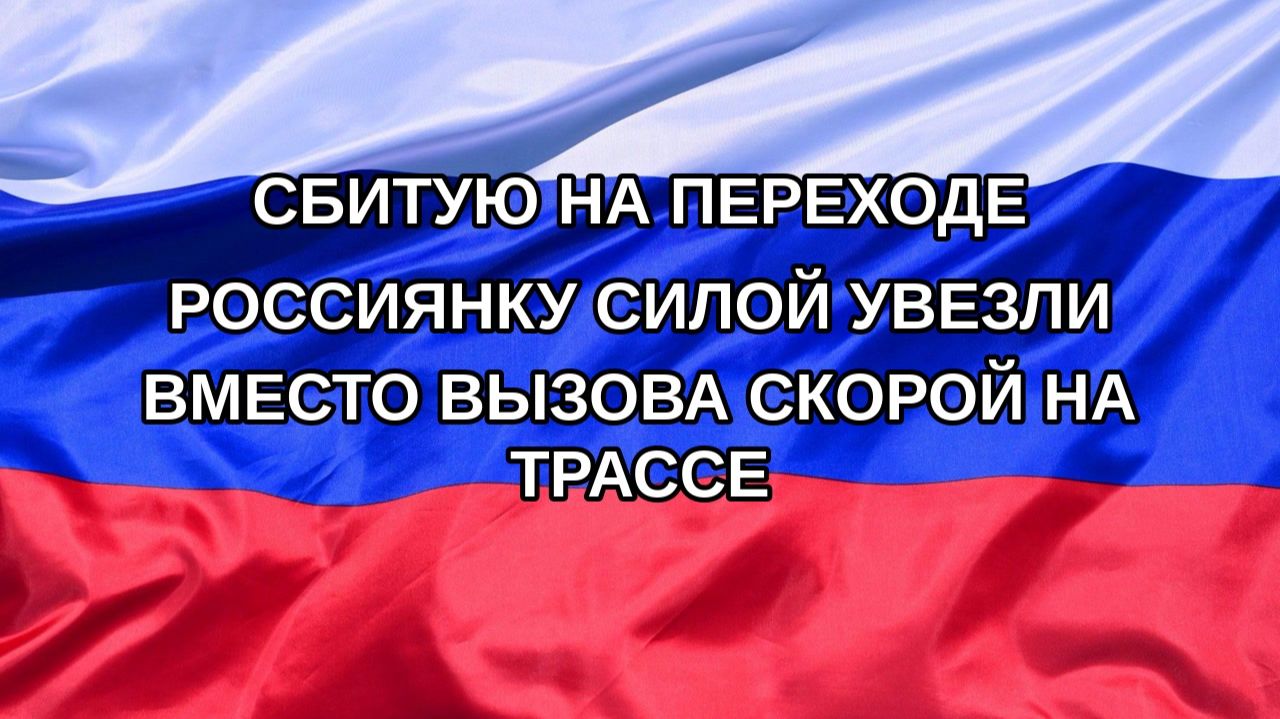 Н. РФ Сбитую на переходе россиянку силой увезли вместо вызова скорой на трассе