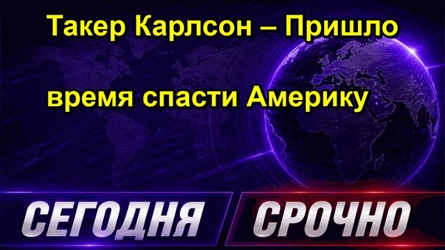 Такер Карлсон  Пришло время спасти Америку