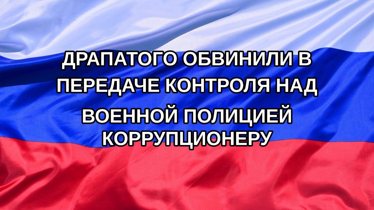 |Н. РФ| Драпатого обвинили в передаче контроля над военной полицией коррупционеру