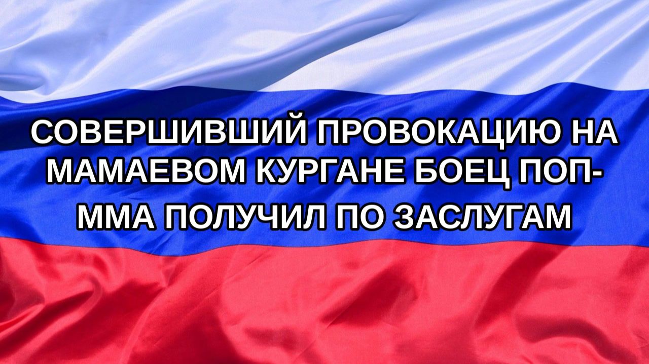 Н. РФ Совершивший провокацию на Мамаевом кургане боец поп-ММА получил по заслугам