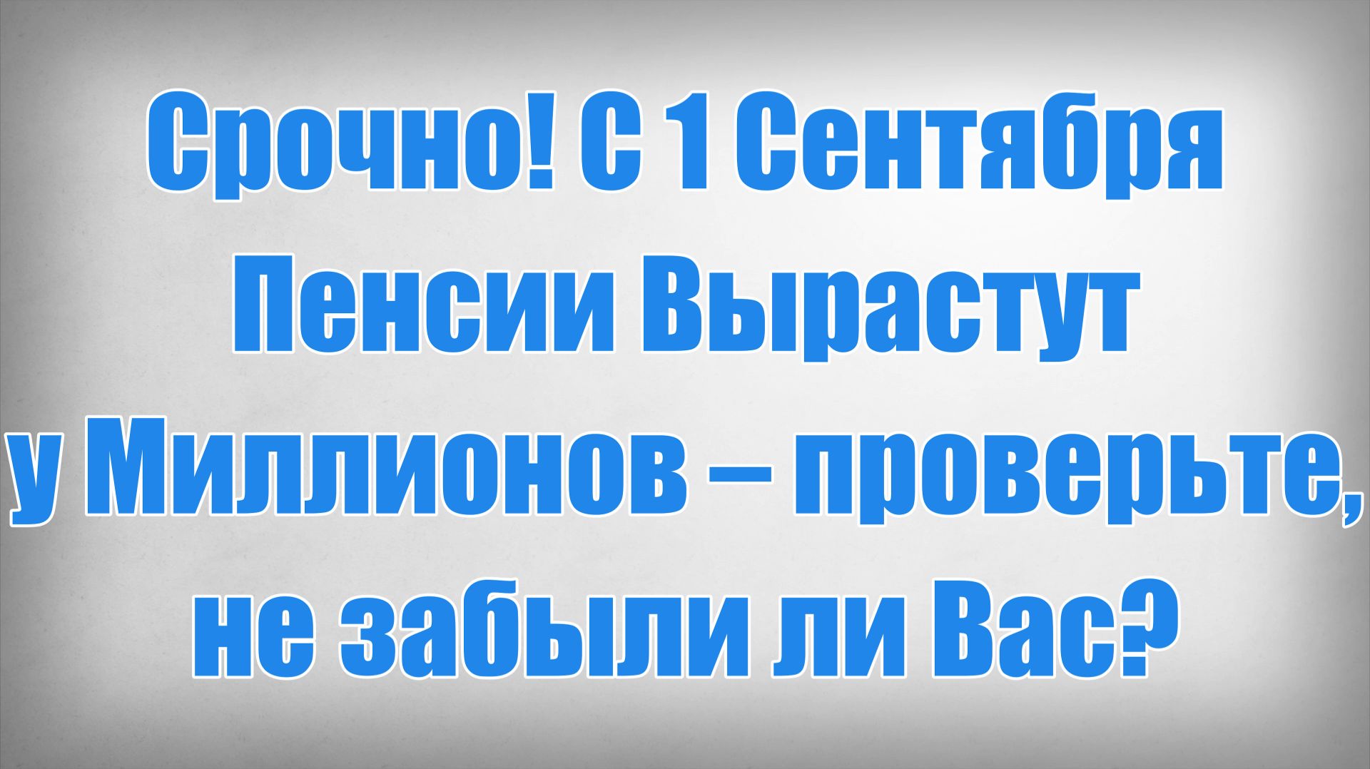 Срочно! С 1 Сентября Пенсии Вырастут у Миллионов  проверьте не забыли ли Вас