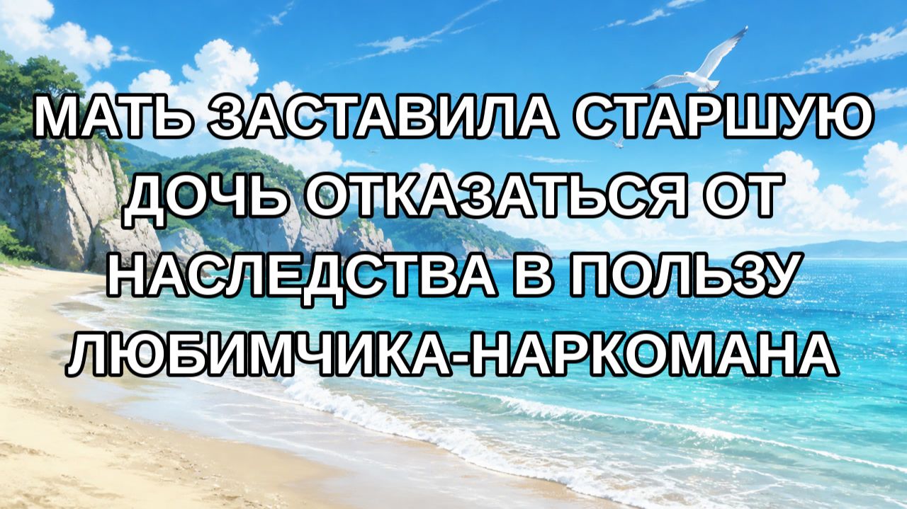 Мать заставила старшую дочь отказаться от наследства в пользу любимчика-наркомана