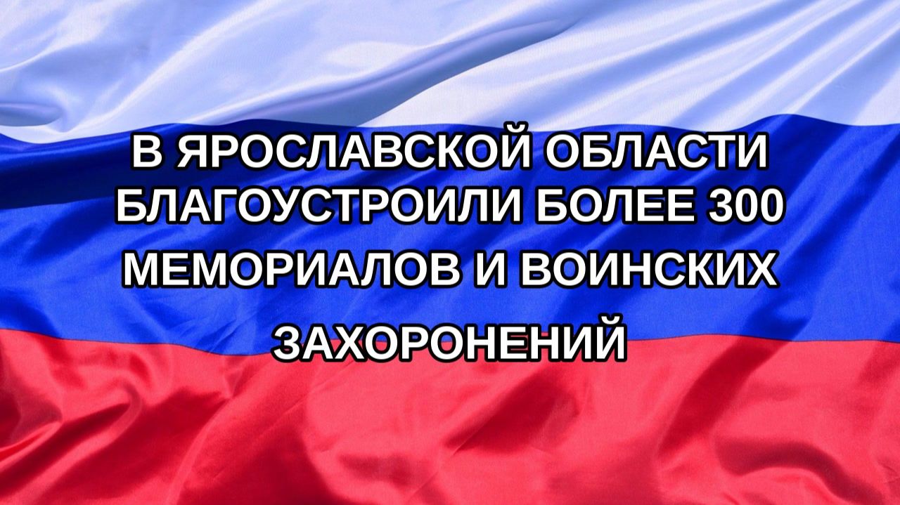 Н. РФ В Ярославской области благоустроили более 300 мемориалов и воинских захоронений