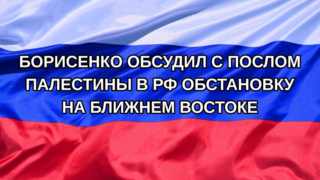 Н. РФ Борисенко обсудил с послом Палестины в РФ обстановку на Ближнем Востоке