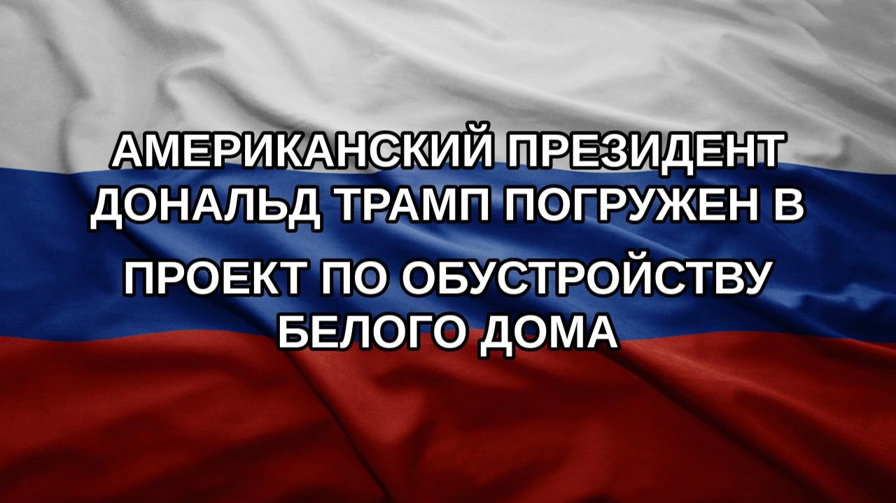 Американский президент Дональд Трамп погружен в проект по обустройству Белого дома