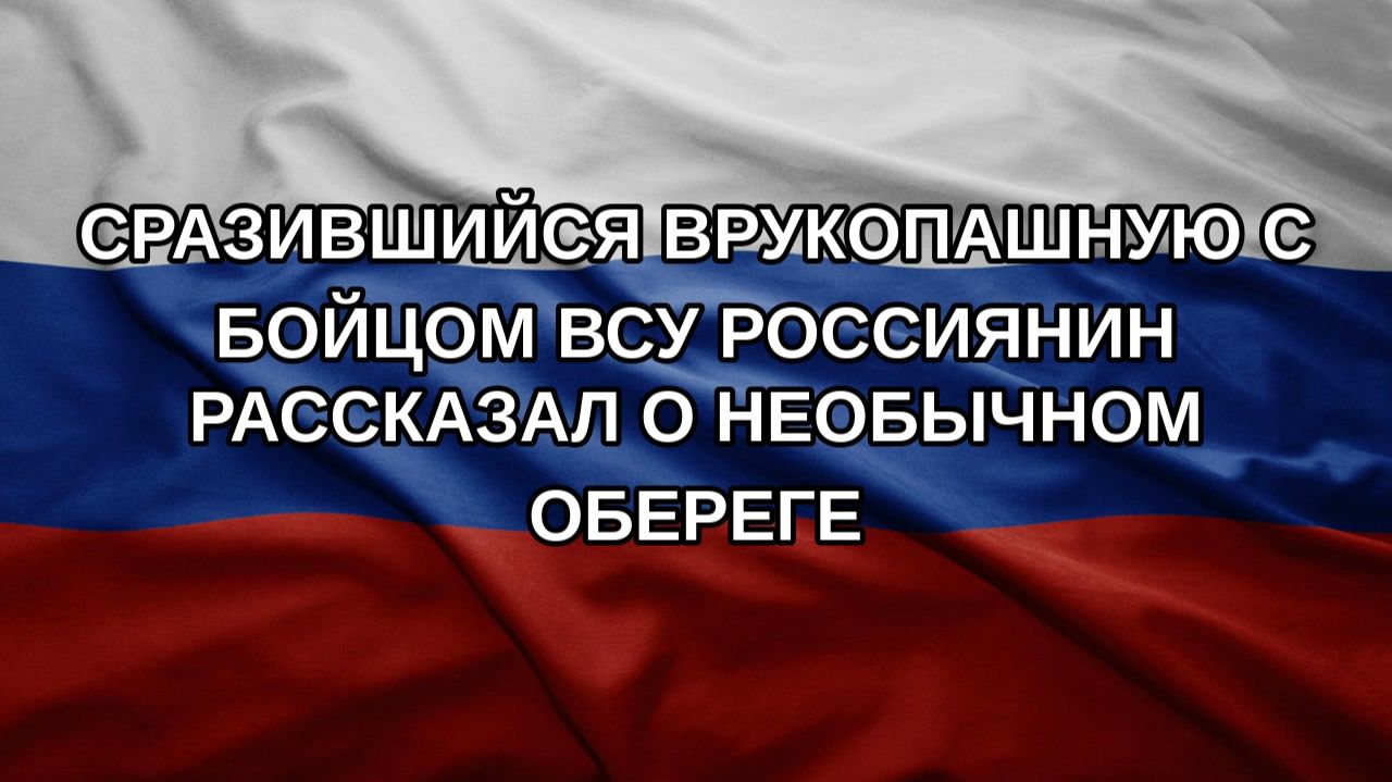 Сразившийся врукопашную с бойцом ВСУ россиянин рассказал о необычном обереге