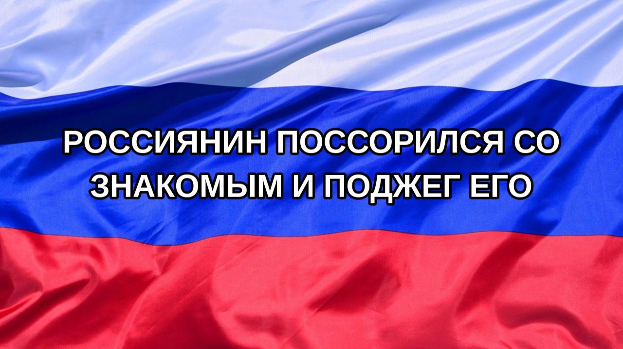 Н. РФ Россиянин поссорился со знакомым и поджег его
