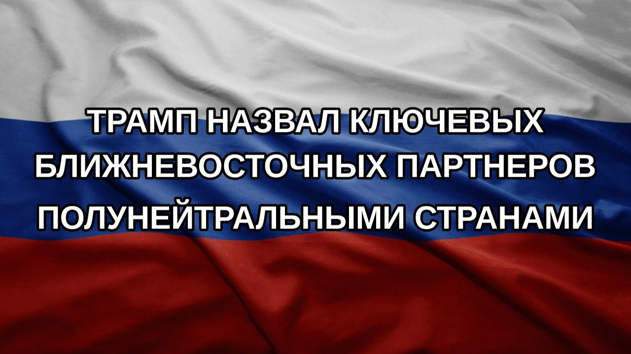 Трамп назвал ключевых ближневосточных партнеров полунейтральными странами