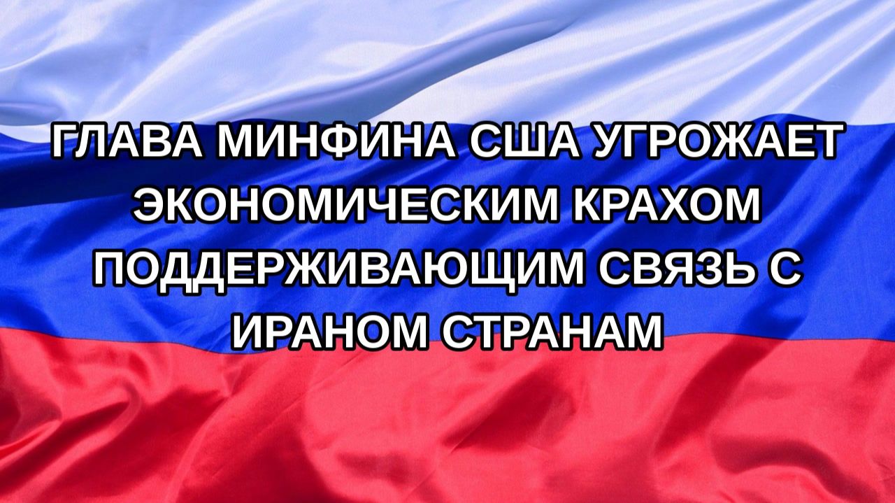 Н. РФ Глава Минфина США угрожает экономическим крахом поддерживающим связь с Ираном странам
