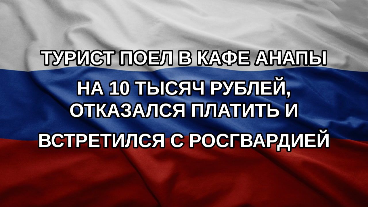 Турист поел в кафе Анапы на 10 тысяч рублей отказался платить и встретился с Росгвардией