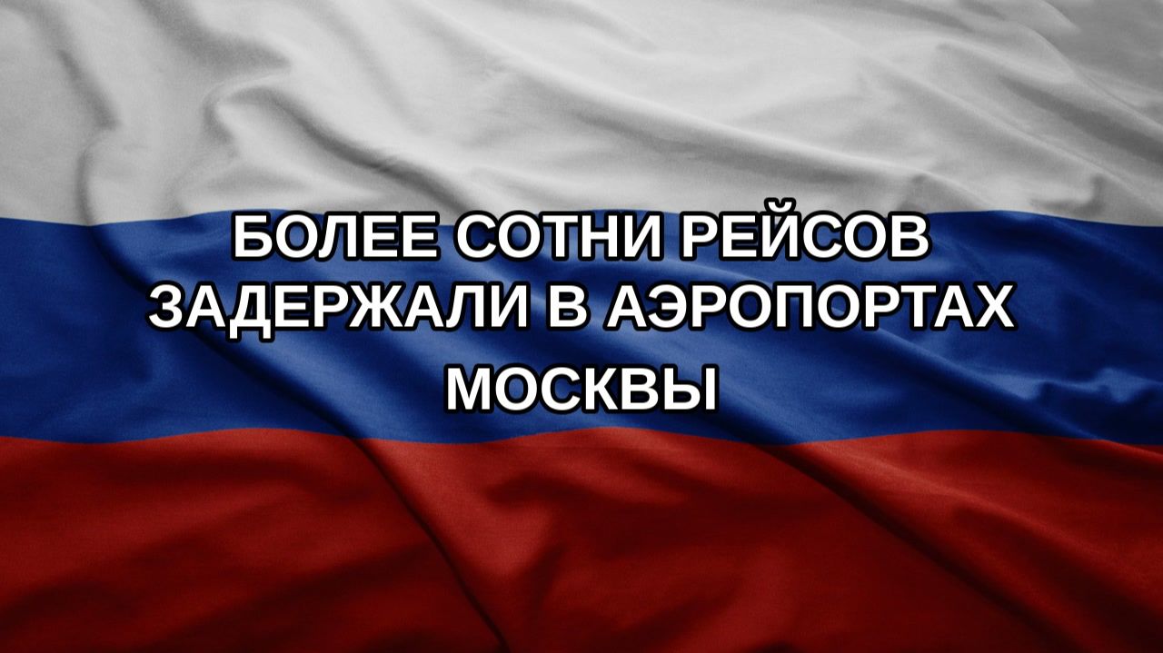 Более сотни рейсов задержали в аэропортах Москвы