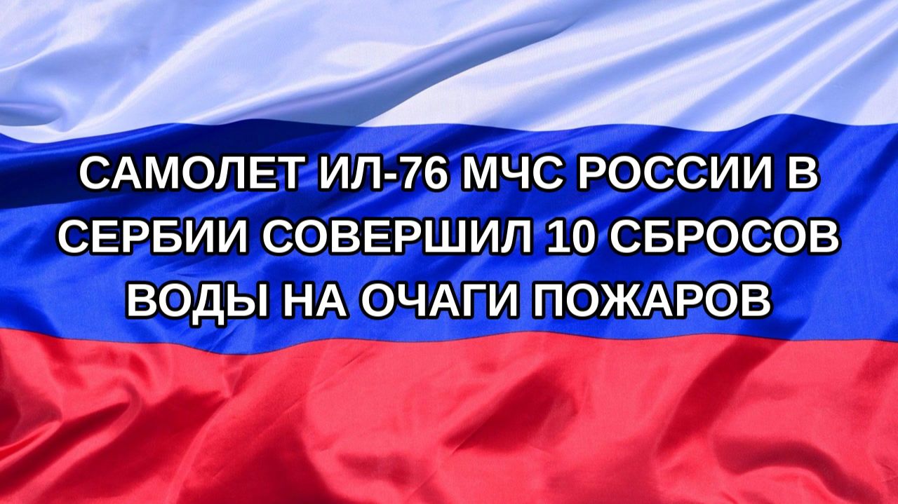 |Н. РФ| Самолет Ил-76 МЧС России в Сербии совершил 10 сбросов воды на очаги пожаров