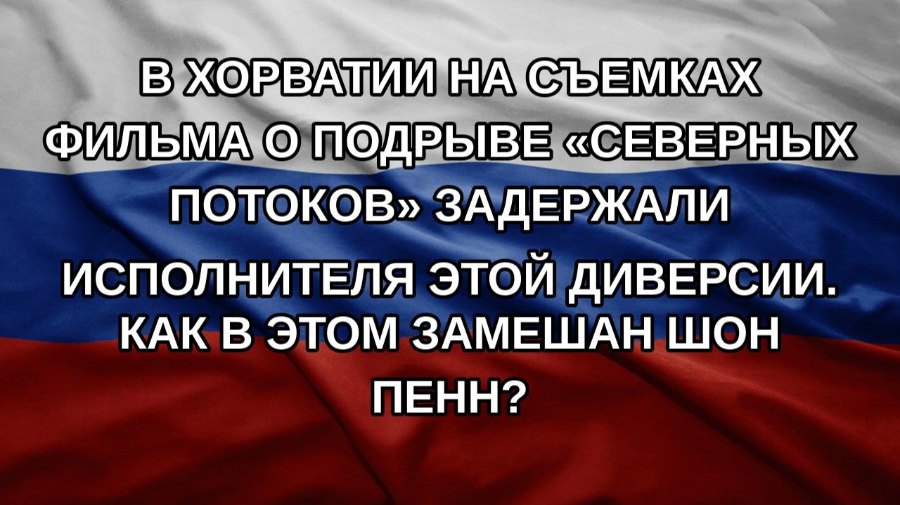 В Хорватии на съемках фильма о подрыве Северных потоков задержали исполнителя этой диверсии. Как